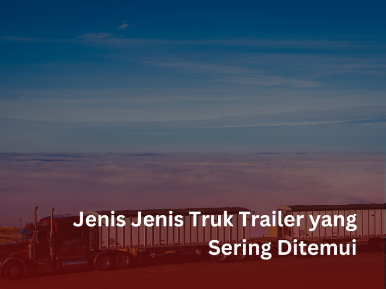 Jenis Jenis Truk Trailer Yang Sering Ditemui - Karoseri Remaja